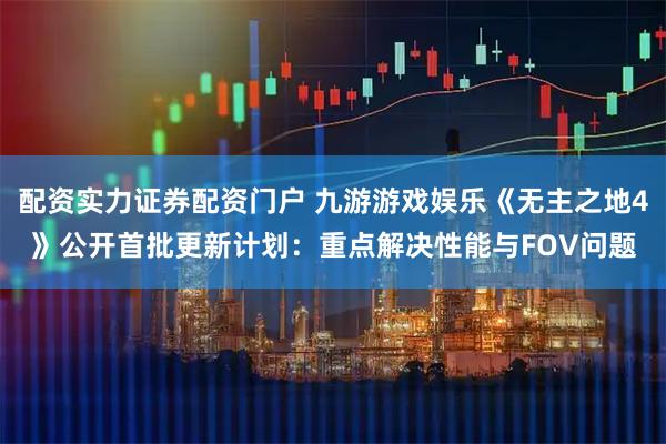配资实力证券配资门户 九游游戏娱乐《无主之地4》公开首批更新计划：重点解决性能与FOV问题