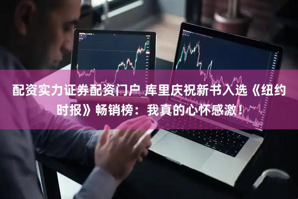 配资实力证券配资门户 库里庆祝新书入选《纽约时报》畅销榜：我真的心怀感激！