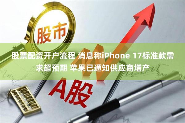 股票配资开户流程 消息称iPhone 17标准款需求超预期 苹果已通知供应商增产