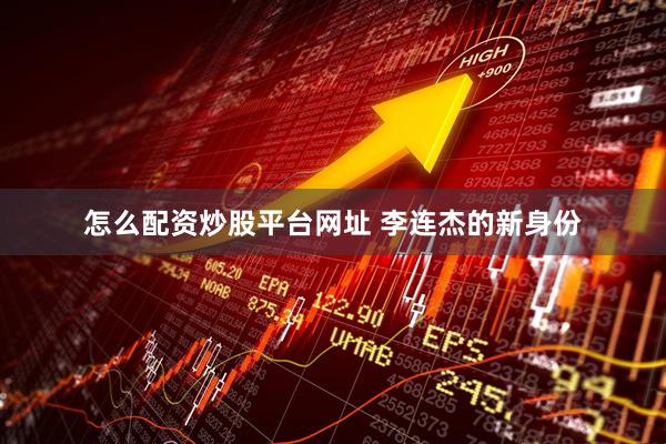 怎么配资炒股平台网址 李连杰的新身份