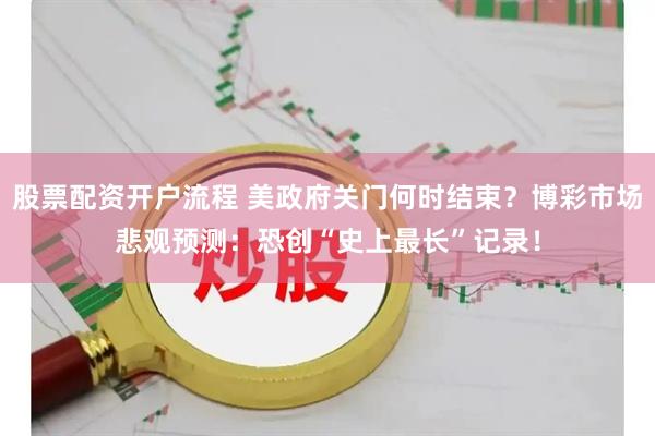 股票配资开户流程 美政府关门何时结束？博彩市场悲观预测：恐创“史上最长”记录！