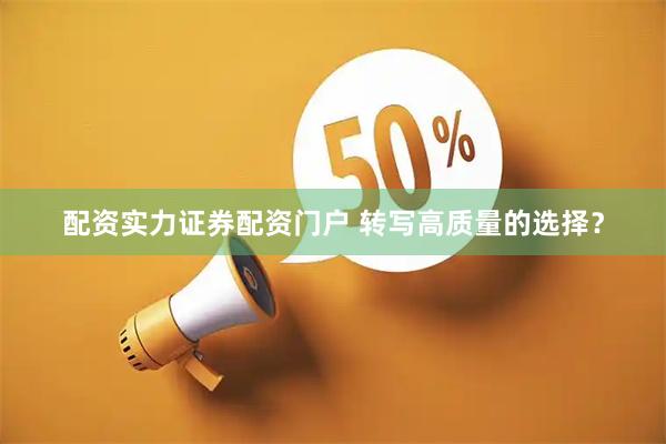 配资实力证券配资门户 转写高质量的选择？