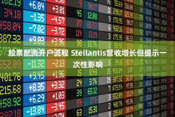 股票配资开户流程 Stellantis营收增长但提示一次性影响