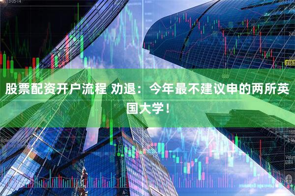 股票配资开户流程 劝退：今年最不建议申的两所英国大学！