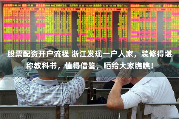股票配资开户流程 浙江发现一户人家，装修得堪称教科书，值得借鉴，晒给大家瞧瞧！