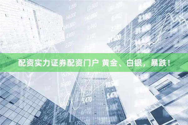 配资实力证券配资门户 黄金、白银，暴跌！