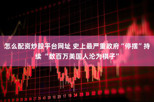 怎么配资炒股平台网址 史上最严重政府“停摆”持续 “数百万美国人沦为棋子”