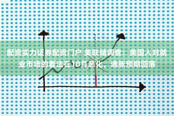 配资实力证券配资门户 美联储调查：美国人对就业市场的看法在10月恶化，通胀预期回落