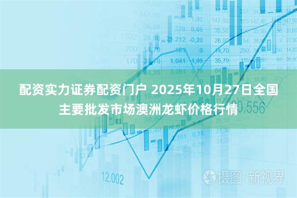 配资实力证券配资门户 2025年10月27日全国主要批发市场澳洲龙虾价格行情