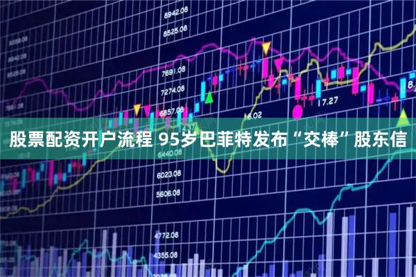 股票配资开户流程 95岁巴菲特发布“交棒”股东信