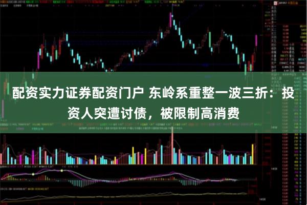 配资实力证券配资门户 东岭系重整一波三折：投资人突遭讨债，被限制高消费