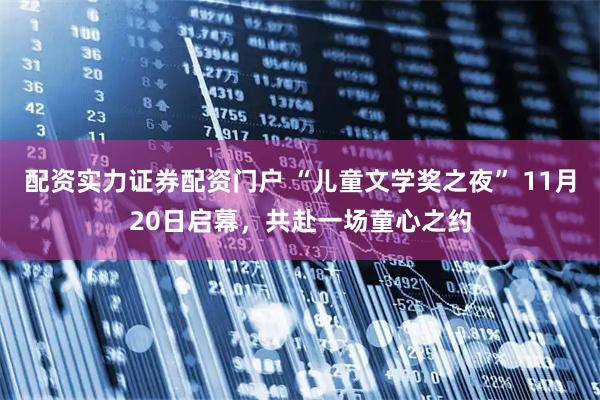 配资实力证券配资门户 “儿童文学奖之夜” 11月20日启幕，共赴一场童心之约
