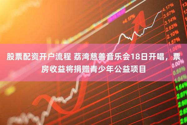 股票配资开户流程 荔湾慈善音乐会18日开唱，票房收益将捐赠青少年公益项目