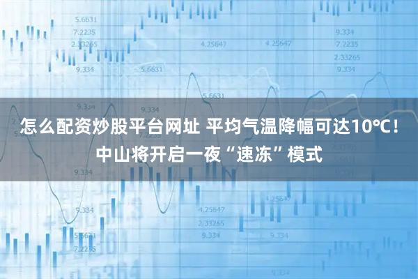 怎么配资炒股平台网址 平均气温降幅可达10℃！中山将开启一夜“速冻”模式