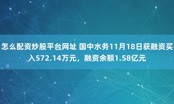 怎么配资炒股平台网址 国中水务11月18日获融资买入572.14万元，融资余额1.58亿元