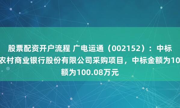 股票配资开户流程 广电运通（002152）：中标广东遂溪农村商业银行股份有限公司采购项目，中标金额为100.08万元
