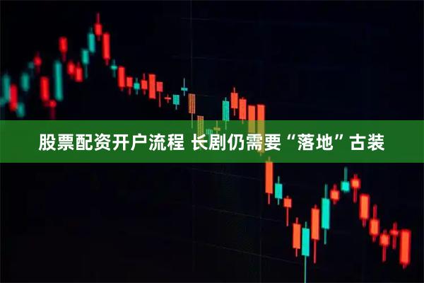 股票配资开户流程 长剧仍需要“落地”古装