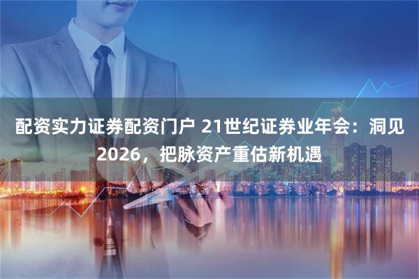 配资实力证券配资门户 21世纪证券业年会：洞见2026，把脉资产重估新机遇