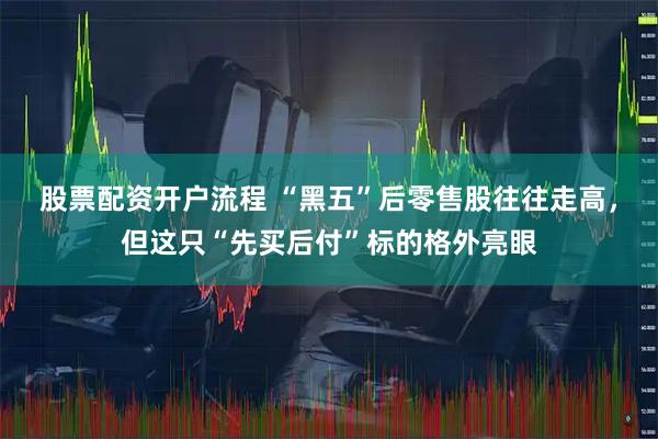 股票配资开户流程 “黑五”后零售股往往走高，但这只“先买后付”标的格外亮眼