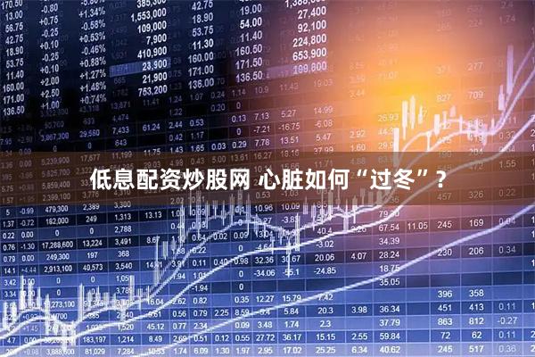 低息配资炒股网 心脏如何“过冬”？
