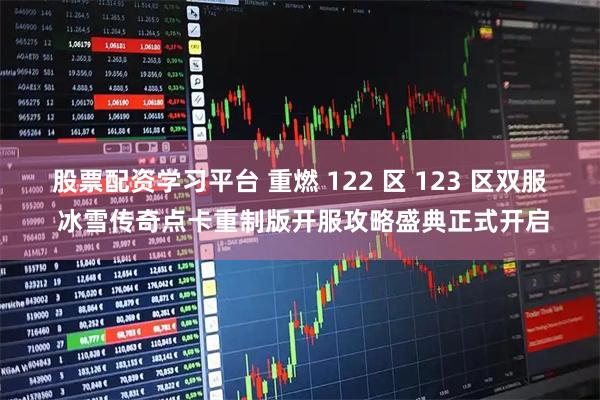 股票配资学习平台 重燃 122 区 123 区双服 冰雪传奇点卡重制版开服攻略盛典正式开启