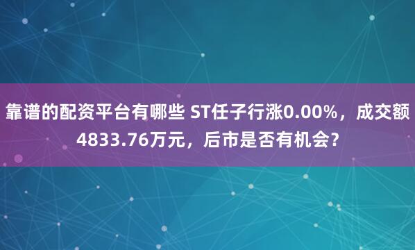 靠谱的配资平台有哪些 ST任子行涨0.00%，成交额4833.76万元，后市是否有机会？