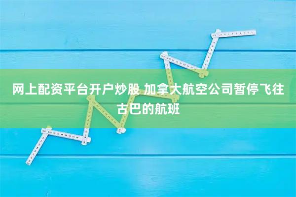 网上配资平台开户炒股 加拿大航空公司暂停飞往古巴的航班