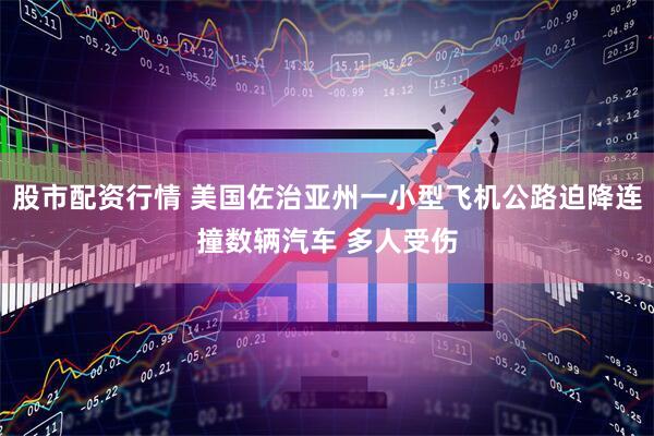 股市配资行情 美国佐治亚州一小型飞机公路迫降连撞数辆汽车 多人受伤