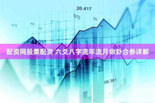 配资网股票配资 六爻八字流年流月命卦合参详解
