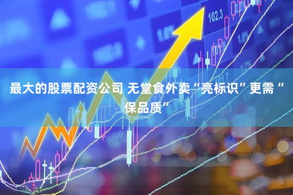 最大的股票配资公司 无堂食外卖“亮标识”更需“保品质”