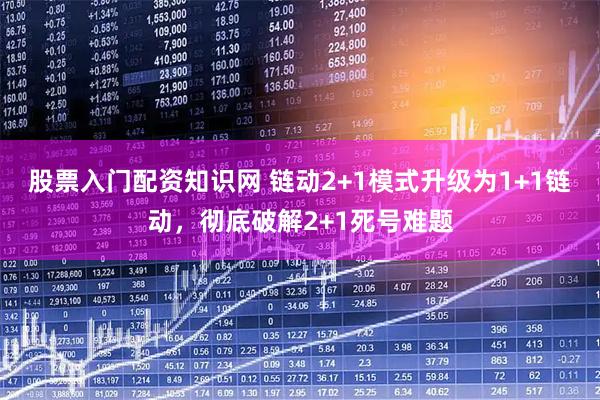 股票入门配资知识网 链动2+1模式升级为1+1链动，彻底破解2+1死号难题