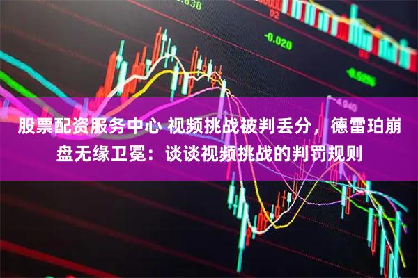 股票配资服务中心 视频挑战被判丢分，德雷珀崩盘无缘卫冕：谈谈视频挑战的判罚规则