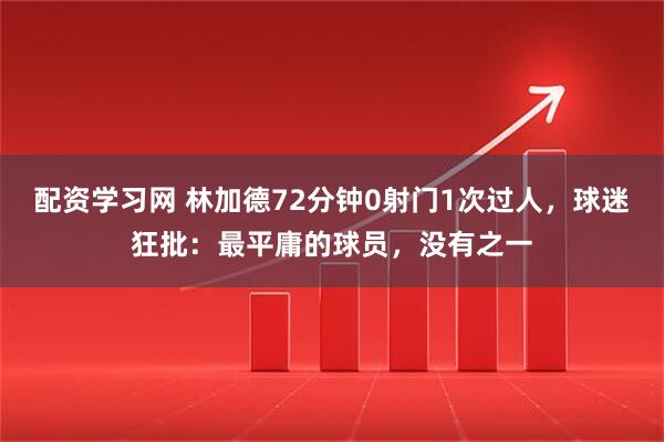配资学习网 林加德72分钟0射门1次过人，球迷狂批：最平庸的球员，没有之一