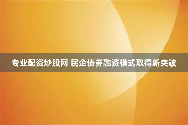 专业配资炒股网 民企债券融资模式取得新突破