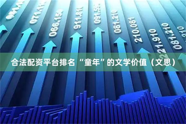 合法配资平台排名 “童年”的文学价值（文思）