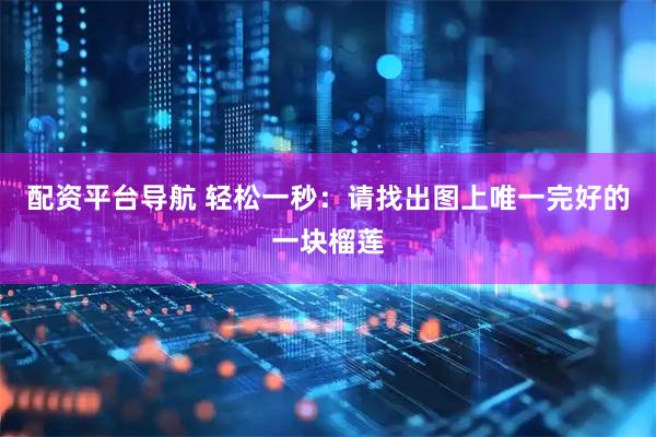 配资平台导航 轻松一秒：请找出图上唯一完好的一块榴莲