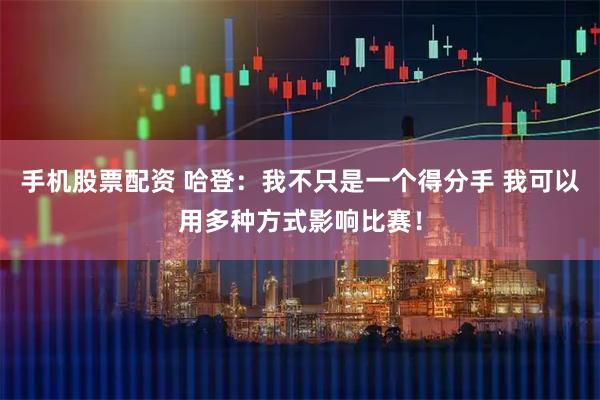 手机股票配资 哈登：我不只是一个得分手 我可以用多种方式影响比赛！