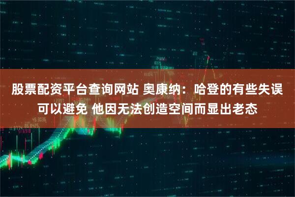 股票配资平台查询网站 奥康纳：哈登的有些失误可以避免 他因无法创造空间而显出老态