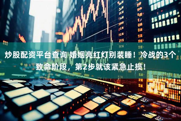 炒股配资平台查询 婚姻亮红灯别装睡！冷战的3个致命阶段，第2步就该紧急止损！